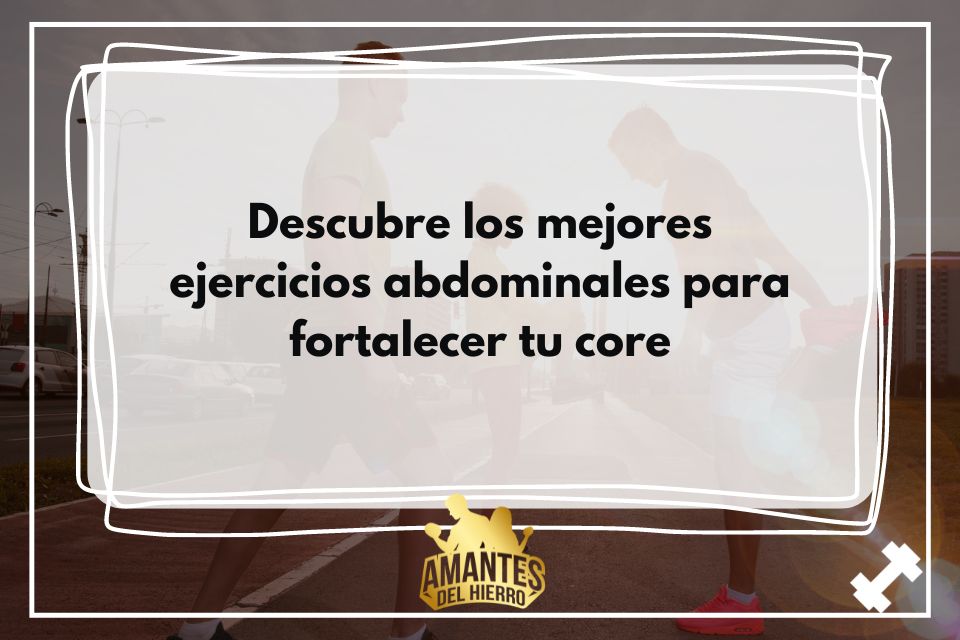 Descubre los mejores ejercicios abdominales para fortalecer tu core 1 Aprende los beneficios de los ejercicios abdominales