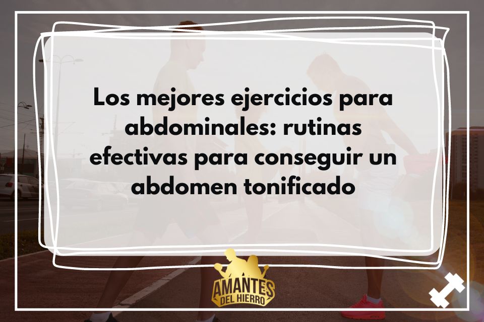 Los mejores ejercicios para abdominales: rutinas efectivas para conseguir un abdomen tonificado 1 ðª Los mejores ejercicios para abdominales | Rutinas Efectivas | Amantes Del Hierro